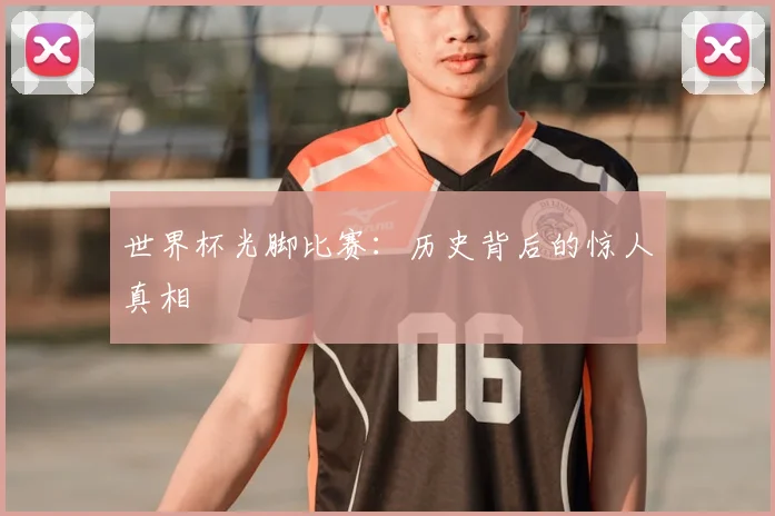 世界杯光脚比赛：历史背后的惊人真相