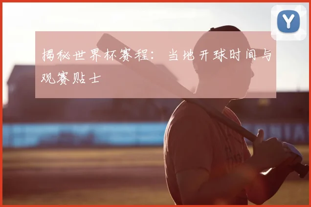 揭秘世界杯赛程:当地开球时间与观赛贴士