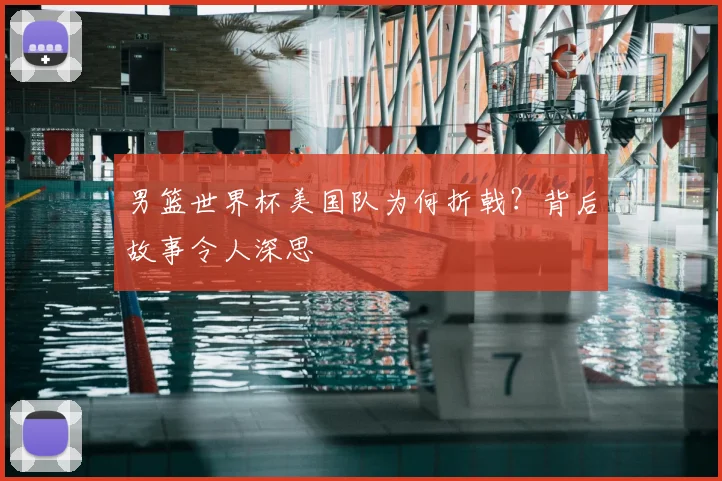 男篮世界杯美国队为何折戟?背后故事令人深思