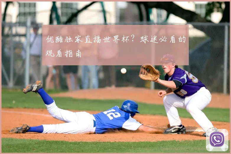 优酷独家直播世界杯？球迷必看的观看指南