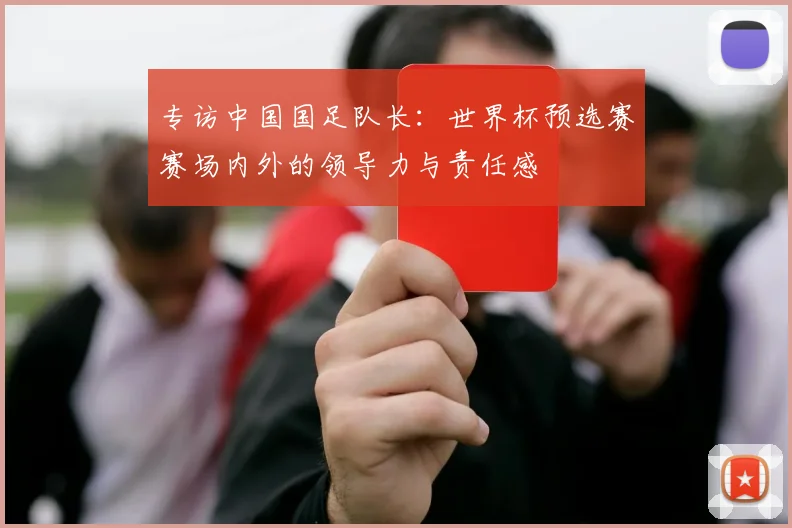 专访中国国足队长:世界杯预选赛赛场内外的领导力与责任感